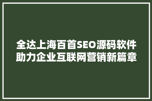 全达上海百首SEO源码软件助力企业互联网营销新篇章