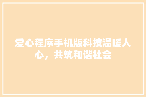 爱心程序手机版科技温暖人心，共筑和谐社会