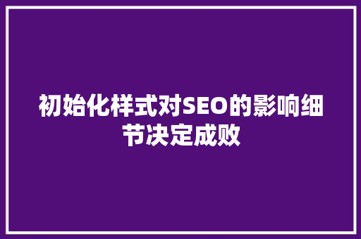 初始化样式对SEO的影响细节决定成败