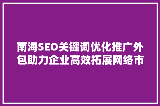 南海SEO关键词优化推广外包助力企业高效拓展网络市场