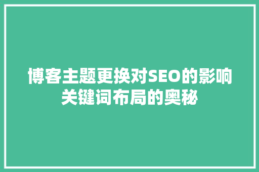 博客主题更换对SEO的影响关键词布局的奥秘