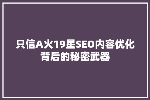 只信A火19星SEO内容优化背后的秘密武器