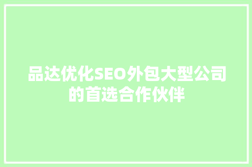 品达优化SEO外包大型公司的首选合作伙伴