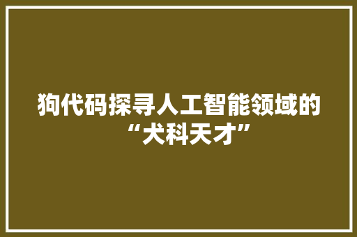 狗代码探寻人工智能领域的“犬科天才”