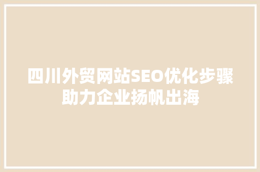 四川外贸网站SEO优化步骤助力企业扬帆出海