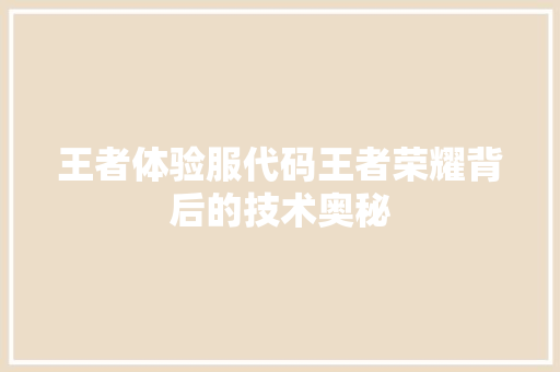 王者体验服代码王者荣耀背后的技术奥秘