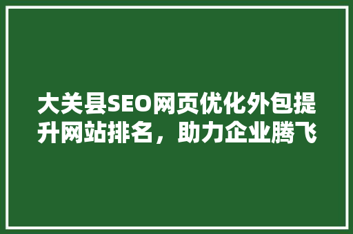 大关县SEO网页优化外包提升网站排名，助力企业腾飞