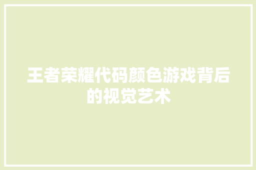 王者荣耀代码颜色游戏背后的视觉艺术