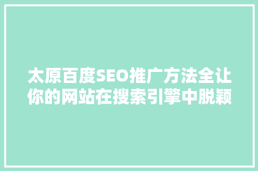 太原百度SEO推广方法全让你的网站在搜索引擎中脱颖而出