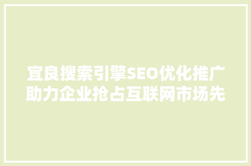 宜良搜索引擎SEO优化推广助力企业抢占互联网市场先机