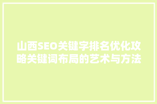 山西SEO关键字排名优化攻略关键词布局的艺术与方法