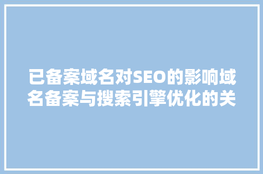 已备案域名对SEO的影响域名备案与搜索引擎优化的关联