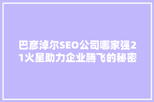 巴彦淖尔SEO公司哪家强21火星助力企业腾飞的秘密武器