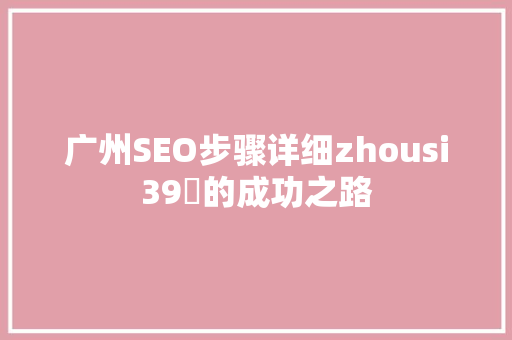 广州SEO步骤详细zhousi39牜的成功之路