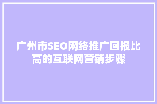 广州市SEO网络推广回报比高的互联网营销步骤