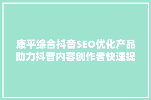 康平综合抖音SEO优化产品助力抖音内容创作者快速提升流量与影响力