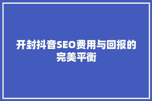 开封抖音SEO费用与回报的完美平衡