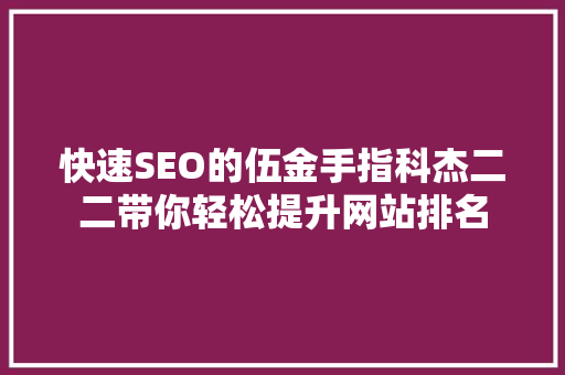 快速SEO的伍金手指科杰二二带你轻松提升网站排名