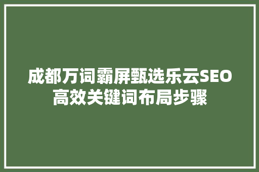 成都万词霸屏甄选乐云SEO高效关键词布局步骤