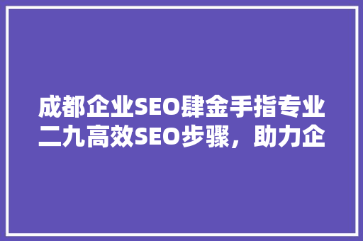 成都企业SEO肆金手指专业二九高效SEO步骤，助力企业腾飞