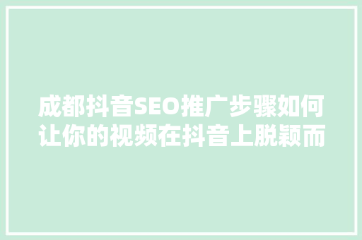 成都抖音SEO推广步骤如何让你的视频在抖音上脱颖而出