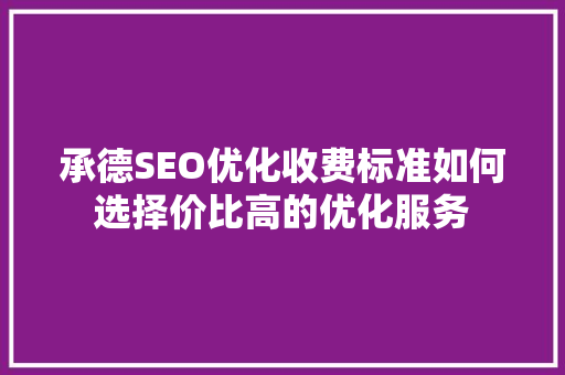 承德SEO优化收费标准如何选择价比高的优化服务