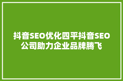 抖音SEO优化四平抖音SEO公司助力企业品牌腾飞