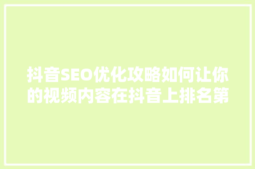 抖音SEO优化攻略如何让你的视频内容在抖音上排名第一