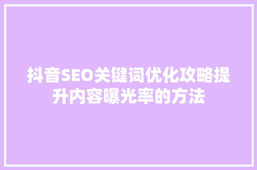 抖音SEO关键词优化攻略提升内容曝光率的方法