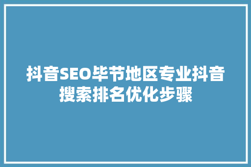 抖音SEO毕节地区专业抖音搜索排名优化步骤