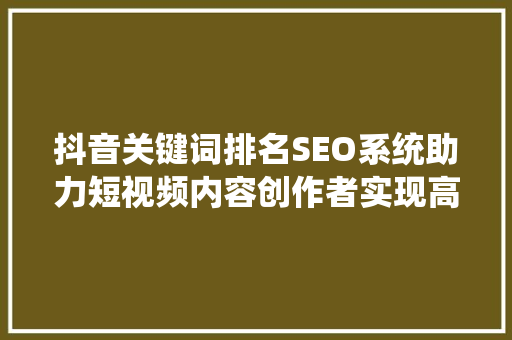 抖音关键词排名SEO系统助力短视频内容创作者实现高效传播