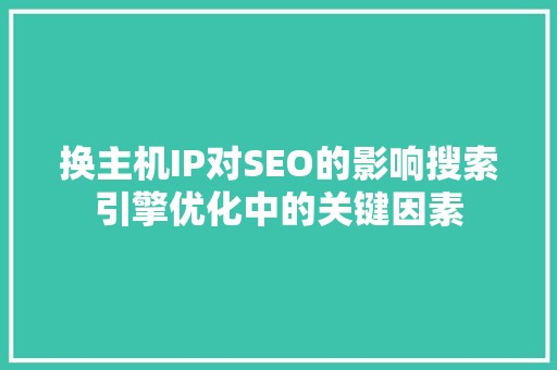 换主机IP对SEO的影响搜索引擎优化中的关键因素
