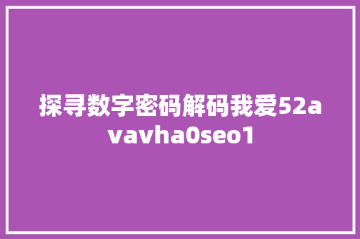 探寻数字密码解码我爱52avavha0seo1