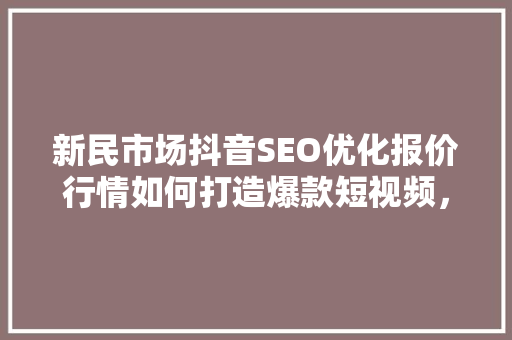 新民市场抖音SEO优化报价行情如何打造爆款短视频，抢占市场先机