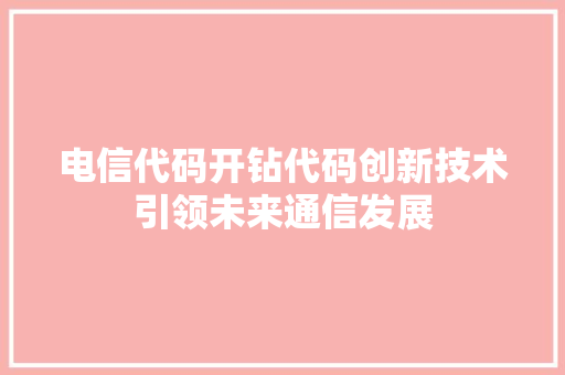 电信代码开钻代码创新技术引领未来通信发展