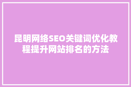 昆明网络SEO关键词优化教程提升网站排名的方法