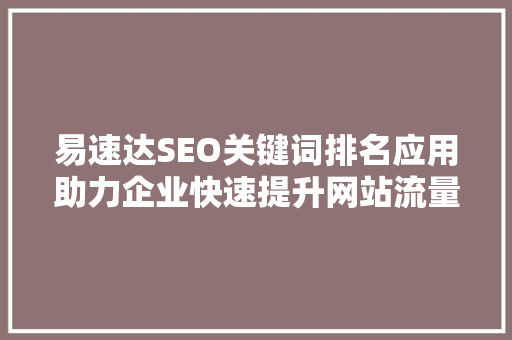 易速达SEO关键词排名应用助力企业快速提升网站流量与品牌知名度