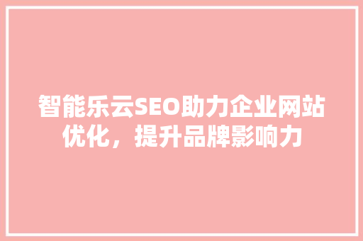 智能乐云SEO助力企业网站优化，提升品牌影响力