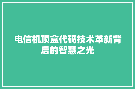 电信机顶盒代码技术革新背后的智慧之光