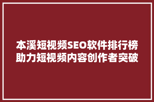 本溪短视频SEO软件排行榜助力短视频内容创作者突破流量瓶颈