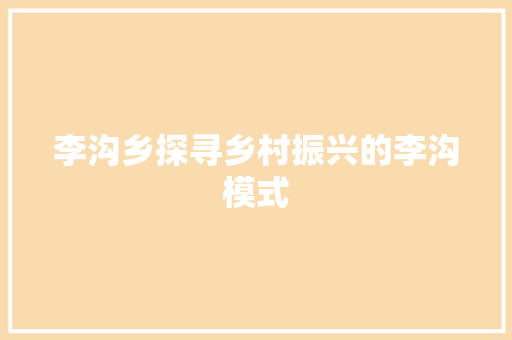 李沟乡探寻乡村振兴的李沟模式