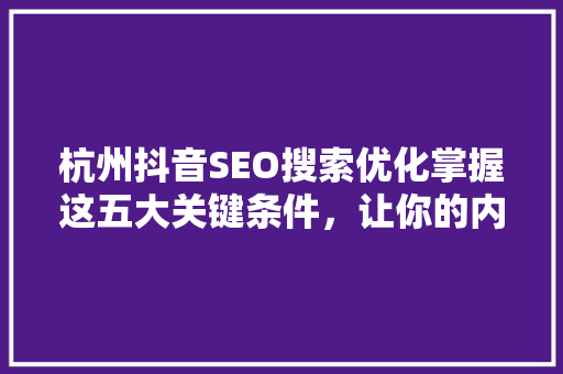 杭州抖音SEO搜索优化掌握这五大关键条件，让你的内容脱颖而出