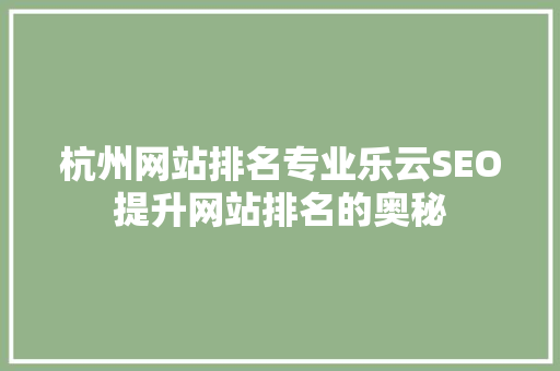 杭州网站排名专业乐云SEO提升网站排名的奥秘