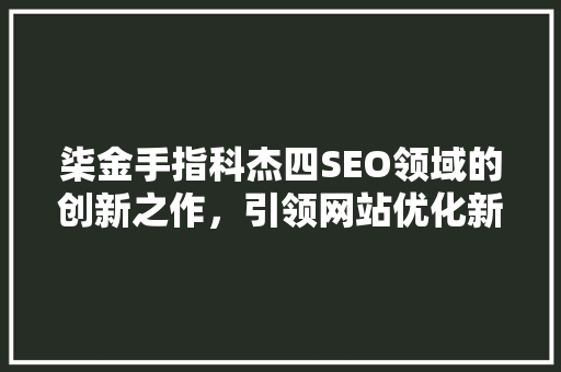 柒金手指科杰四SEO领域的创新之作，引领网站优化新潮流