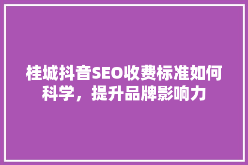 桂城抖音SEO收费标准如何科学，提升品牌影响力