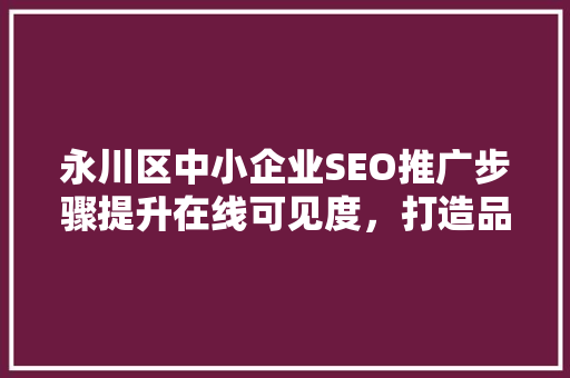 永川区中小企业SEO推广步骤提升在线可见度，打造品牌新高度