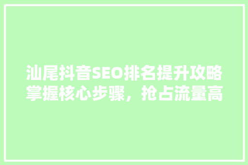 汕尾抖音SEO排名提升攻略掌握核心步骤，抢占流量高地
