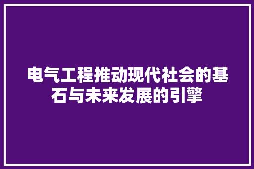 电气工程推动现代社会的基石与未来发展的引擎