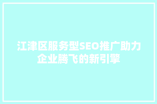 江津区服务型SEO推广助力企业腾飞的新引擎