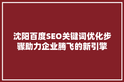 沈阳百度SEO关键词优化步骤助力企业腾飞的新引擎